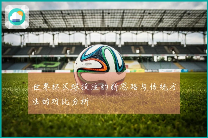 世界杯买球投注的新思路与传统方法的对比分析