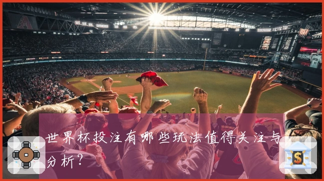 世界杯投注有哪些玩法值得关注与分析？