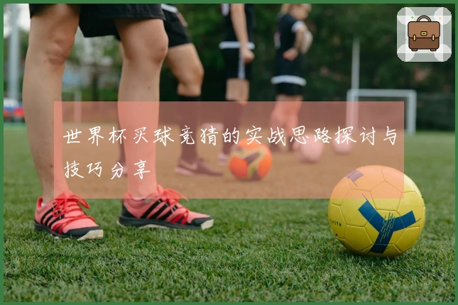 世界杯买球竞猜的实战思路探讨与技巧分享