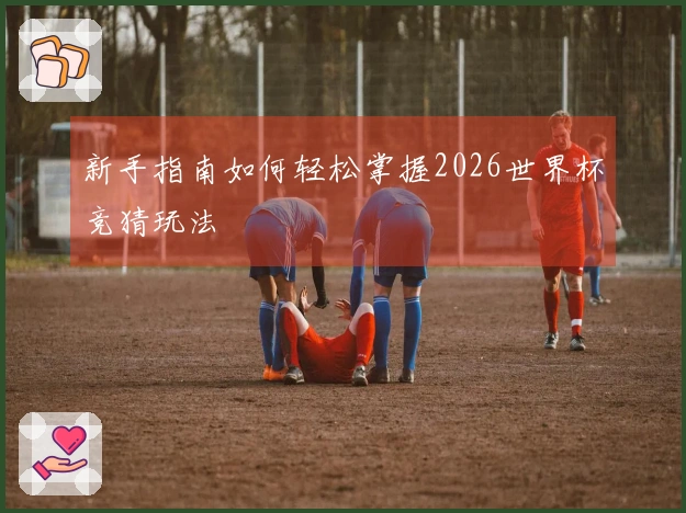新手指南如何轻松掌握2026世界杯竞猜玩法