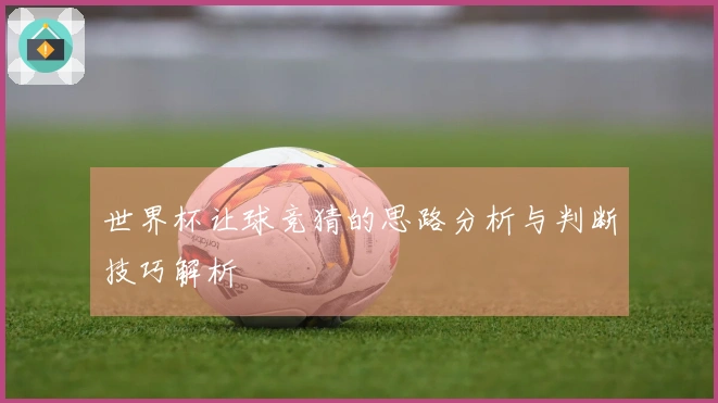 世界杯让球竞猜的思路分析与判断技巧解析