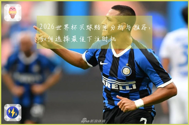 2026世界杯买球赔率分析与推荐，如何选择最佳下注时机