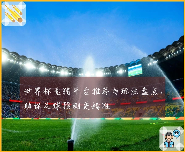 世界杯竞猜平台推荐与玩法盘点，助你足球预测更精准