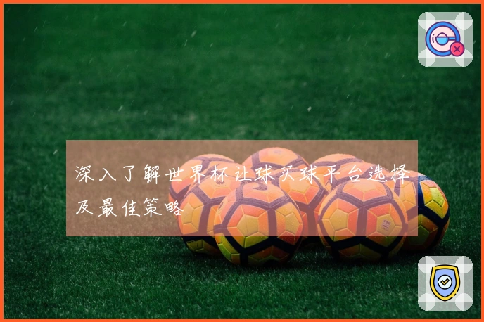 深入了解世界杯让球买球平台选择及最佳策略