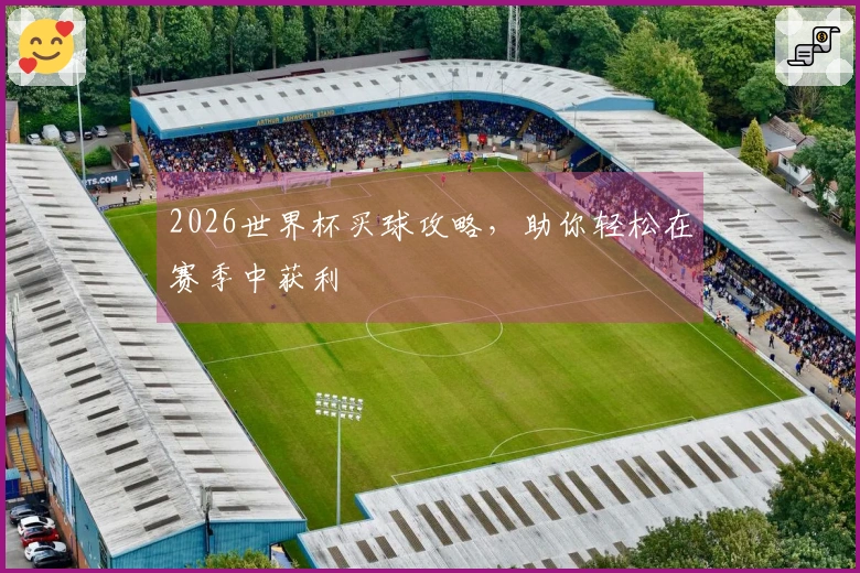 2026世界杯买球攻略，助你轻松在赛季中获利