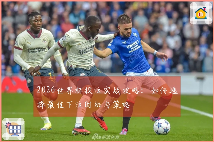 2026世界杯投注实战攻略：如何选择最佳下注时机与策略